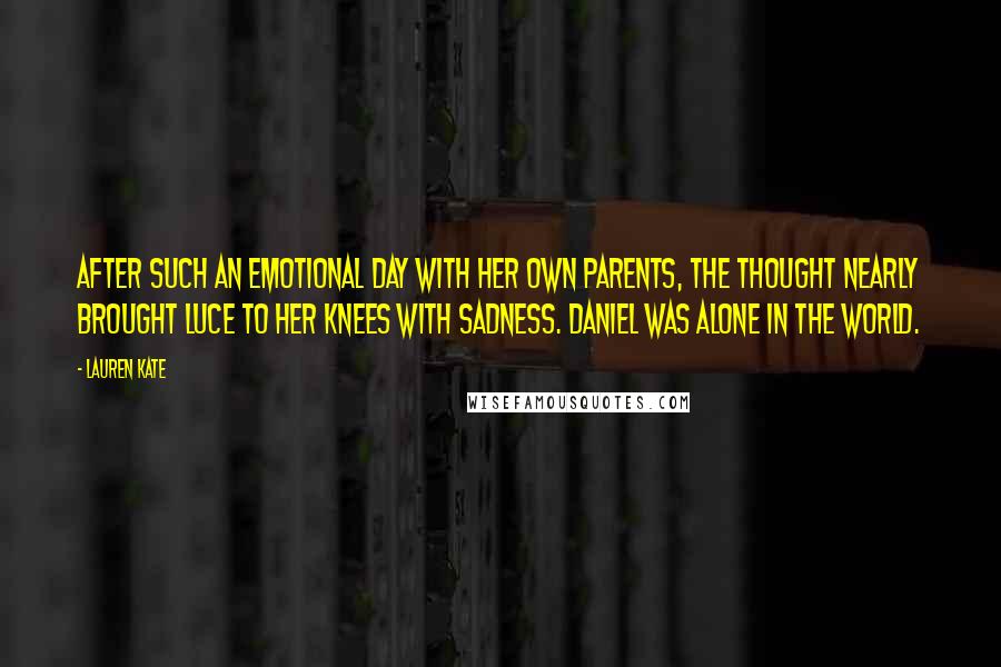 Lauren Kate Quotes: After such an emotional day with her own parents, the thought nearly brought Luce to her knees with sadness. Daniel was alone in the world.