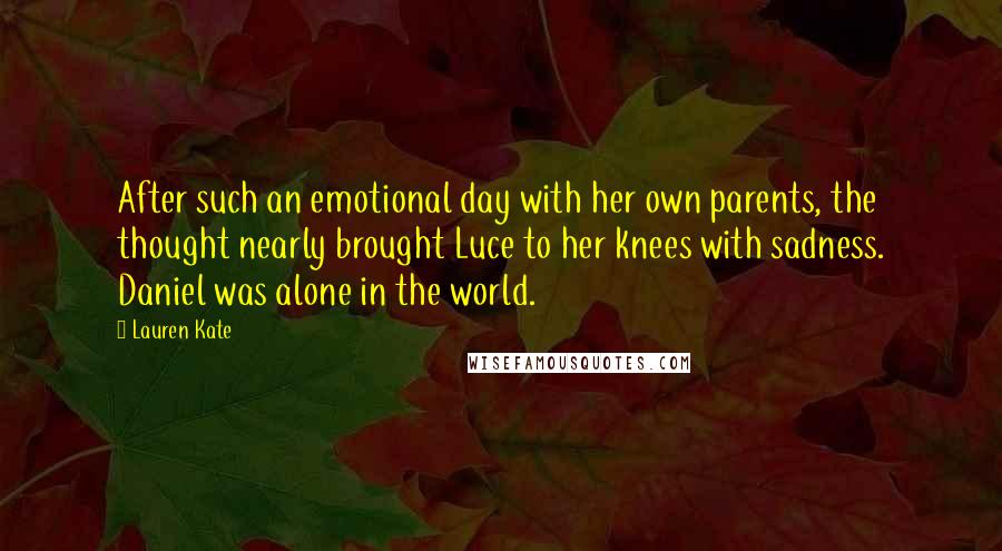 Lauren Kate Quotes: After such an emotional day with her own parents, the thought nearly brought Luce to her knees with sadness. Daniel was alone in the world.