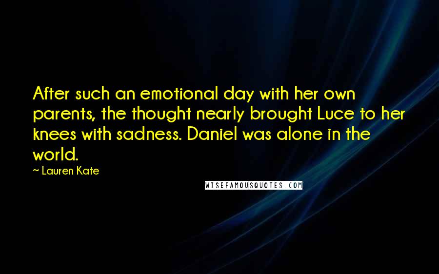 Lauren Kate Quotes: After such an emotional day with her own parents, the thought nearly brought Luce to her knees with sadness. Daniel was alone in the world.