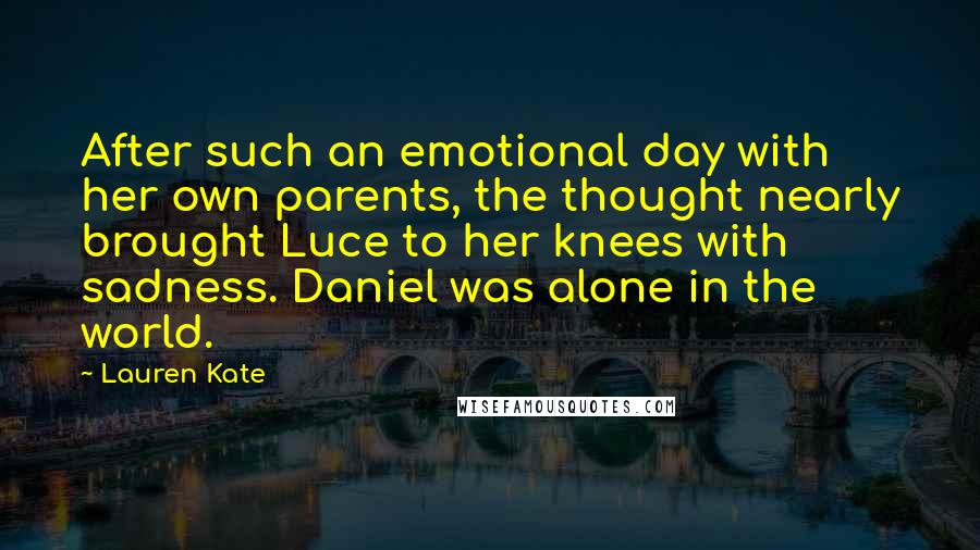 Lauren Kate Quotes: After such an emotional day with her own parents, the thought nearly brought Luce to her knees with sadness. Daniel was alone in the world.