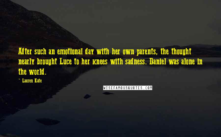 Lauren Kate Quotes: After such an emotional day with her own parents, the thought nearly brought Luce to her knees with sadness. Daniel was alone in the world.