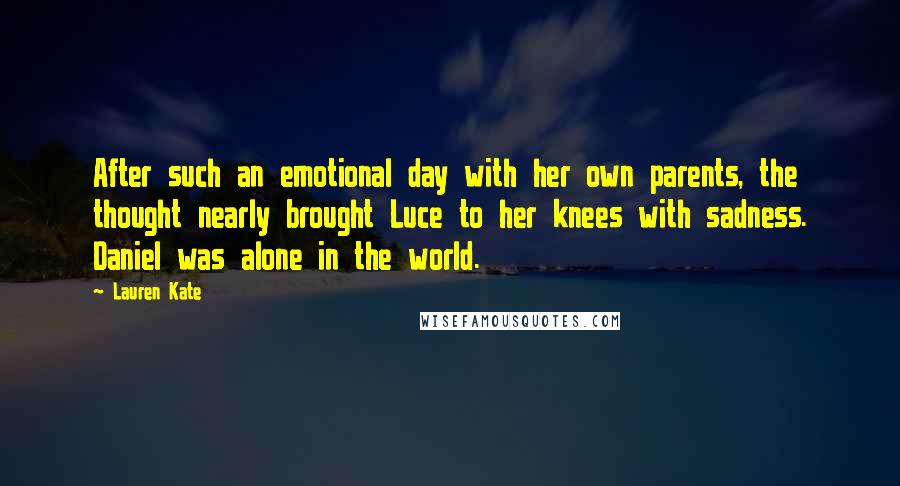 Lauren Kate Quotes: After such an emotional day with her own parents, the thought nearly brought Luce to her knees with sadness. Daniel was alone in the world.