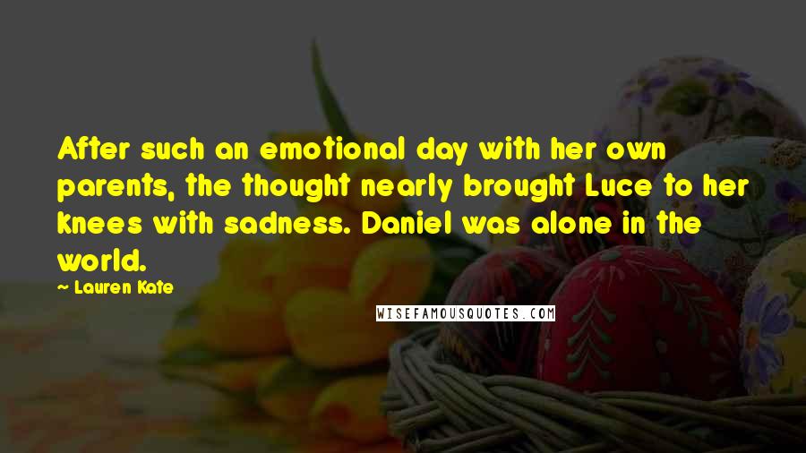 Lauren Kate Quotes: After such an emotional day with her own parents, the thought nearly brought Luce to her knees with sadness. Daniel was alone in the world.