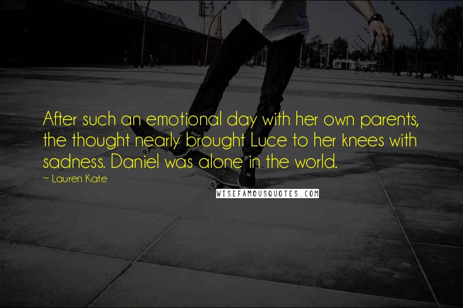 Lauren Kate Quotes: After such an emotional day with her own parents, the thought nearly brought Luce to her knees with sadness. Daniel was alone in the world.