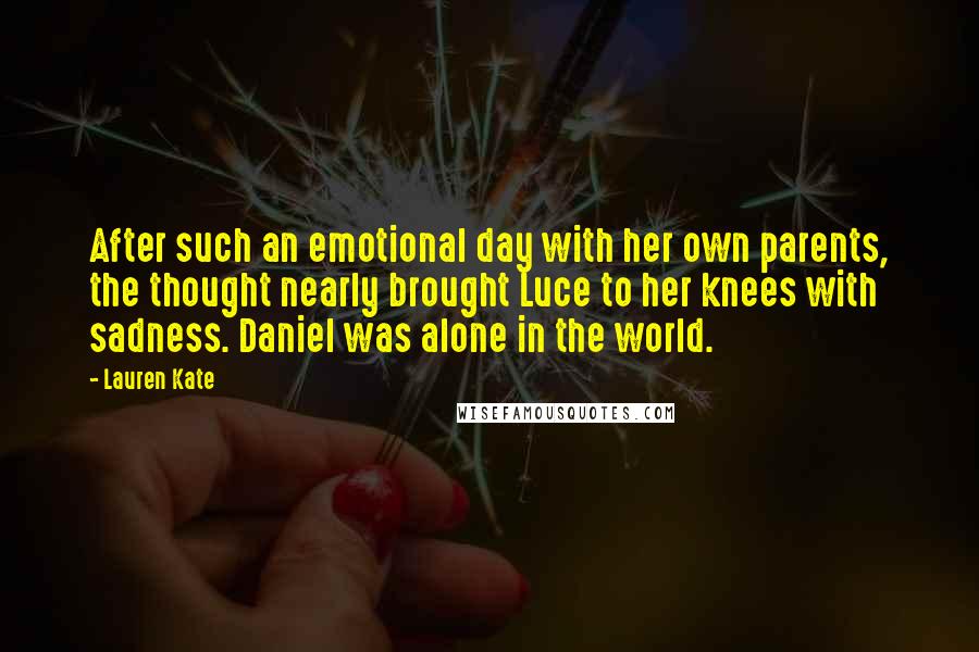 Lauren Kate Quotes: After such an emotional day with her own parents, the thought nearly brought Luce to her knees with sadness. Daniel was alone in the world.