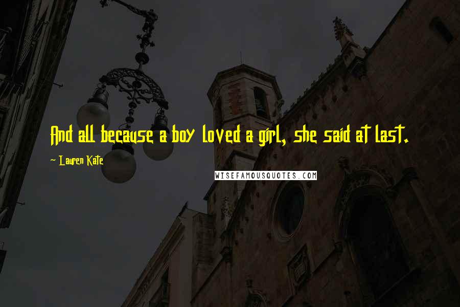 Lauren Kate Quotes: And all because a boy loved a girl, she said at last.