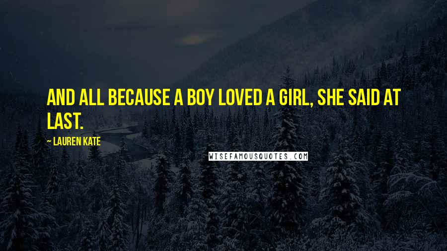 Lauren Kate Quotes: And all because a boy loved a girl, she said at last.