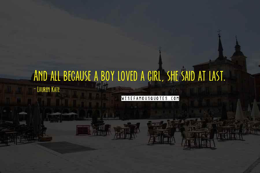 Lauren Kate Quotes: And all because a boy loved a girl, she said at last.