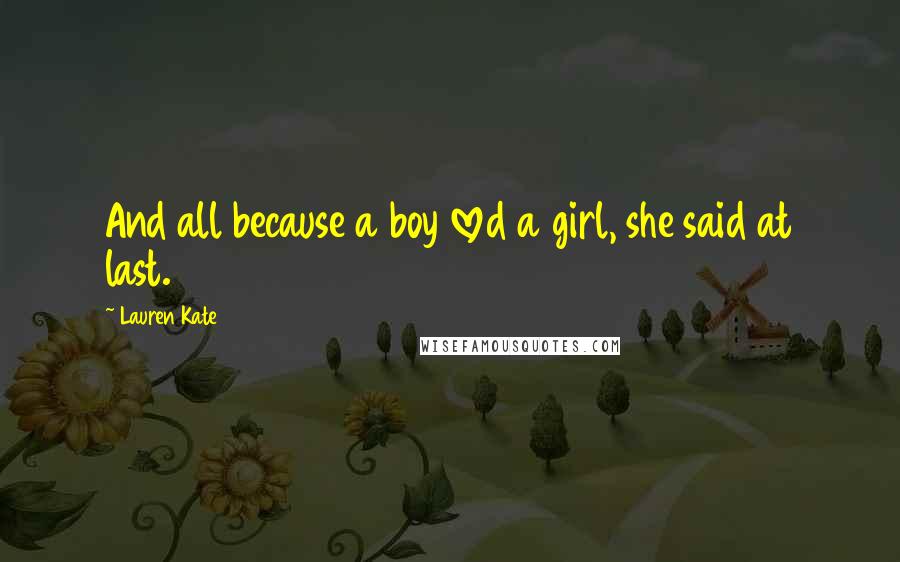 Lauren Kate Quotes: And all because a boy loved a girl, she said at last.