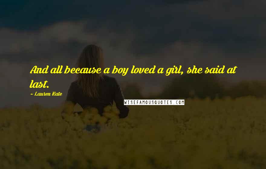 Lauren Kate Quotes: And all because a boy loved a girl, she said at last.