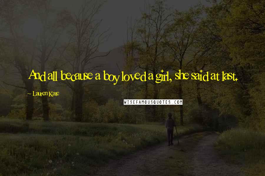 Lauren Kate Quotes: And all because a boy loved a girl, she said at last.