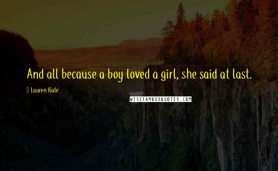 Lauren Kate Quotes: And all because a boy loved a girl, she said at last.
