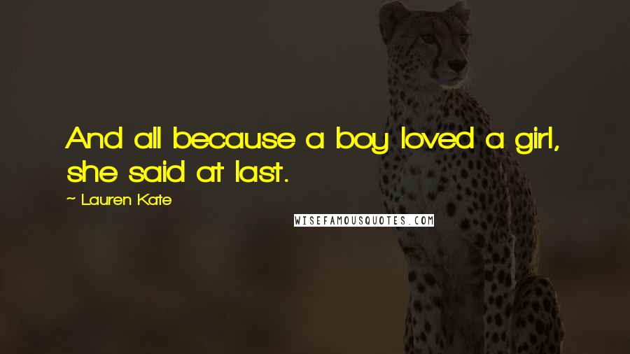 Lauren Kate Quotes: And all because a boy loved a girl, she said at last.