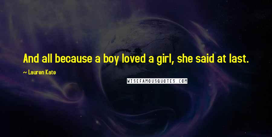 Lauren Kate Quotes: And all because a boy loved a girl, she said at last.
