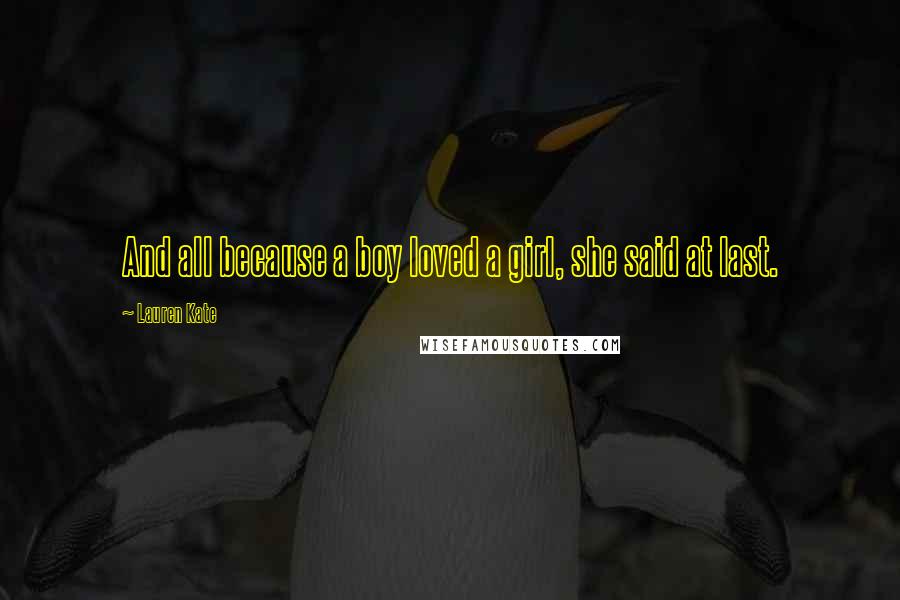 Lauren Kate Quotes: And all because a boy loved a girl, she said at last.