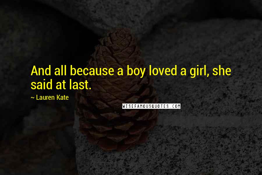 Lauren Kate Quotes: And all because a boy loved a girl, she said at last.