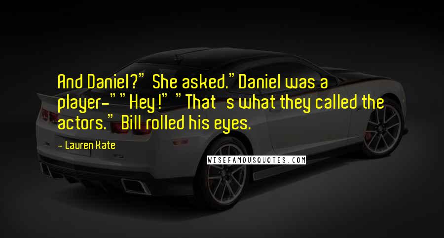 Lauren Kate Quotes: And Daniel?" She asked."Daniel was a player-""Hey!" "That's what they called the actors." Bill rolled his eyes.