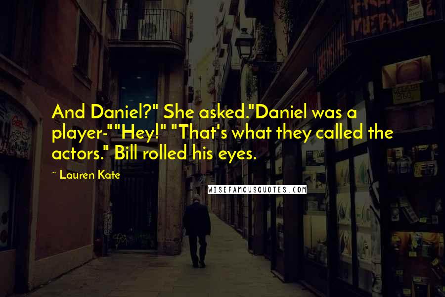 Lauren Kate Quotes: And Daniel?" She asked."Daniel was a player-""Hey!" "That's what they called the actors." Bill rolled his eyes.