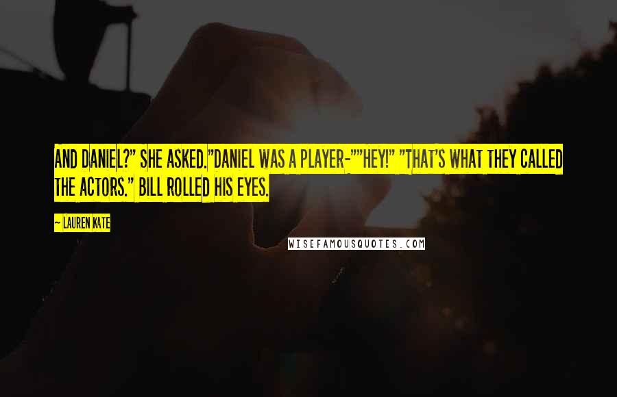 Lauren Kate Quotes: And Daniel?" She asked."Daniel was a player-""Hey!" "That's what they called the actors." Bill rolled his eyes.