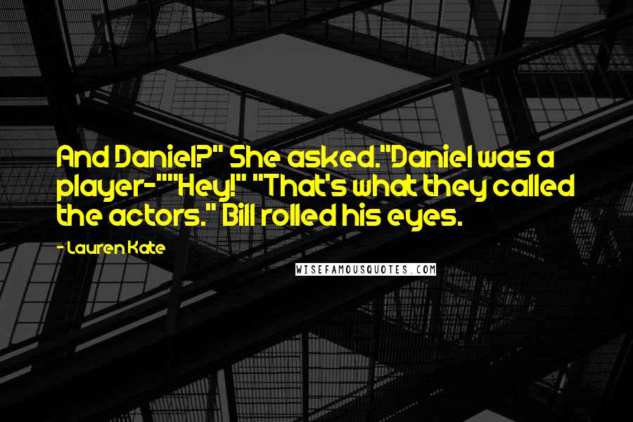 Lauren Kate Quotes: And Daniel?" She asked."Daniel was a player-""Hey!" "That's what they called the actors." Bill rolled his eyes.