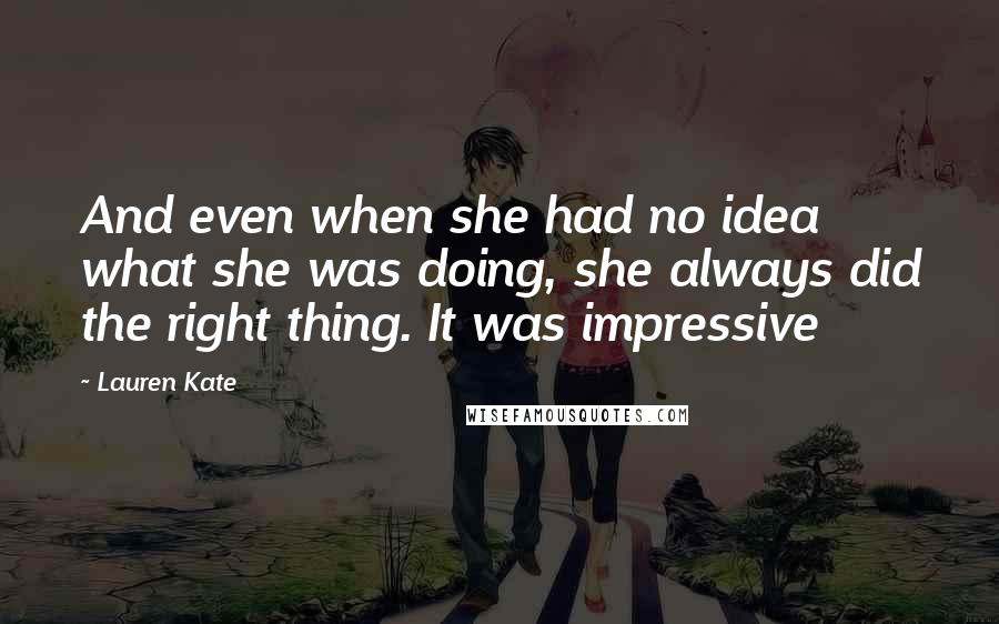 Lauren Kate Quotes: And even when she had no idea what she was doing, she always did the right thing. It was impressive