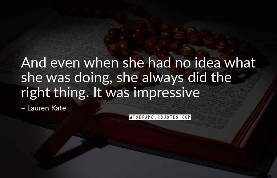 Lauren Kate Quotes: And even when she had no idea what she was doing, she always did the right thing. It was impressive