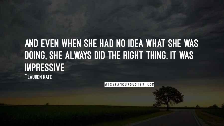 Lauren Kate Quotes: And even when she had no idea what she was doing, she always did the right thing. It was impressive