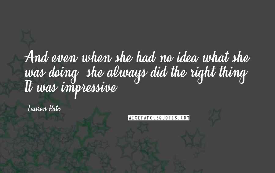 Lauren Kate Quotes: And even when she had no idea what she was doing, she always did the right thing. It was impressive