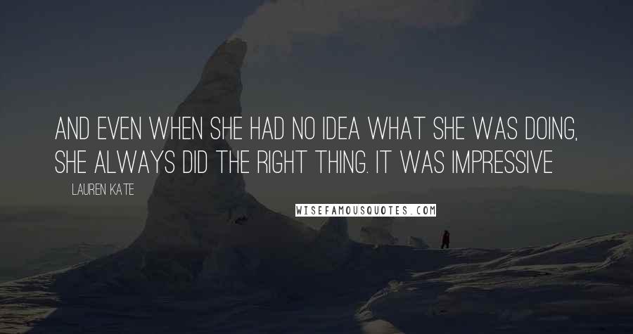 Lauren Kate Quotes: And even when she had no idea what she was doing, she always did the right thing. It was impressive