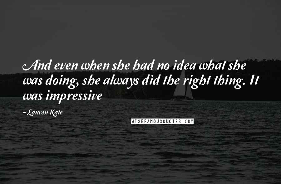 Lauren Kate Quotes: And even when she had no idea what she was doing, she always did the right thing. It was impressive