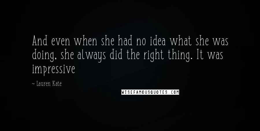 Lauren Kate Quotes: And even when she had no idea what she was doing, she always did the right thing. It was impressive