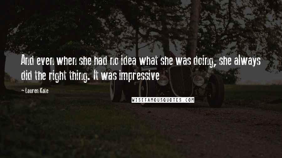 Lauren Kate Quotes: And even when she had no idea what she was doing, she always did the right thing. It was impressive