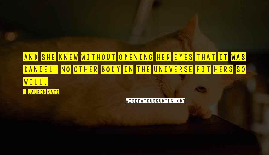 Lauren Kate Quotes: And she knew without opening her eyes that it was Daniel. No other body in the universe fit hers so well.