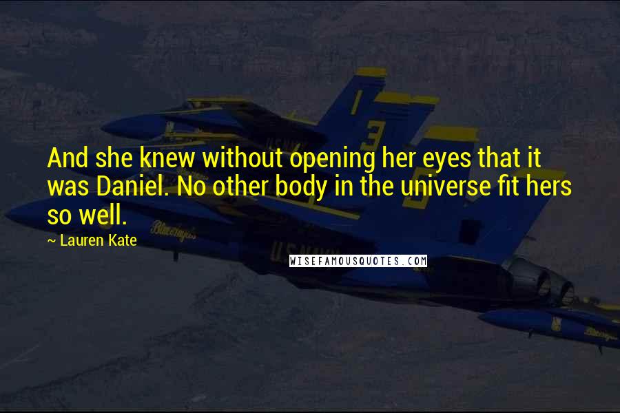 Lauren Kate Quotes: And she knew without opening her eyes that it was Daniel. No other body in the universe fit hers so well.