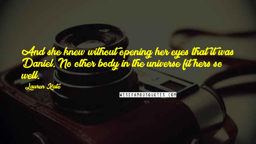 Lauren Kate Quotes: And she knew without opening her eyes that it was Daniel. No other body in the universe fit hers so well.