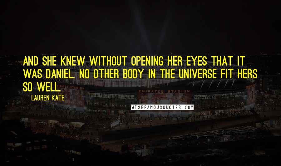 Lauren Kate Quotes: And she knew without opening her eyes that it was Daniel. No other body in the universe fit hers so well.