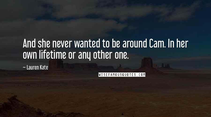 Lauren Kate Quotes: And she never wanted to be around Cam. In her own lifetime or any other one.