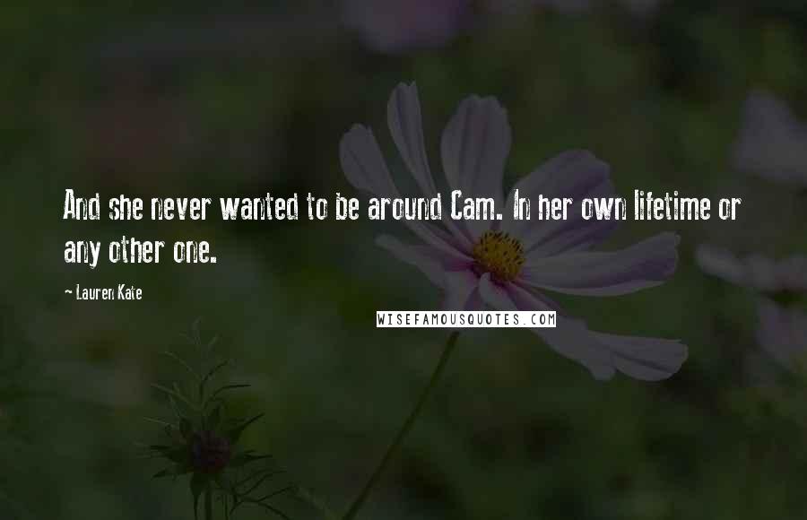 Lauren Kate Quotes: And she never wanted to be around Cam. In her own lifetime or any other one.