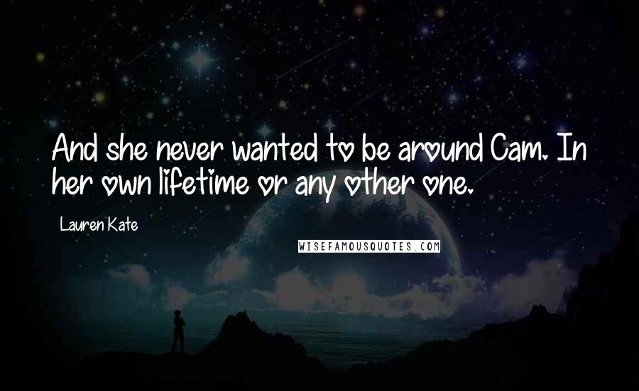 Lauren Kate Quotes: And she never wanted to be around Cam. In her own lifetime or any other one.