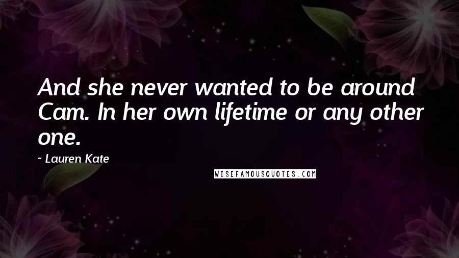 Lauren Kate Quotes: And she never wanted to be around Cam. In her own lifetime or any other one.