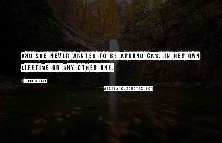 Lauren Kate Quotes: And she never wanted to be around Cam. In her own lifetime or any other one.