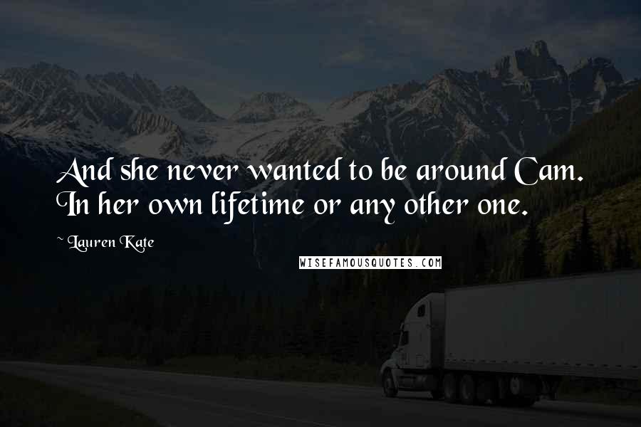 Lauren Kate Quotes: And she never wanted to be around Cam. In her own lifetime or any other one.