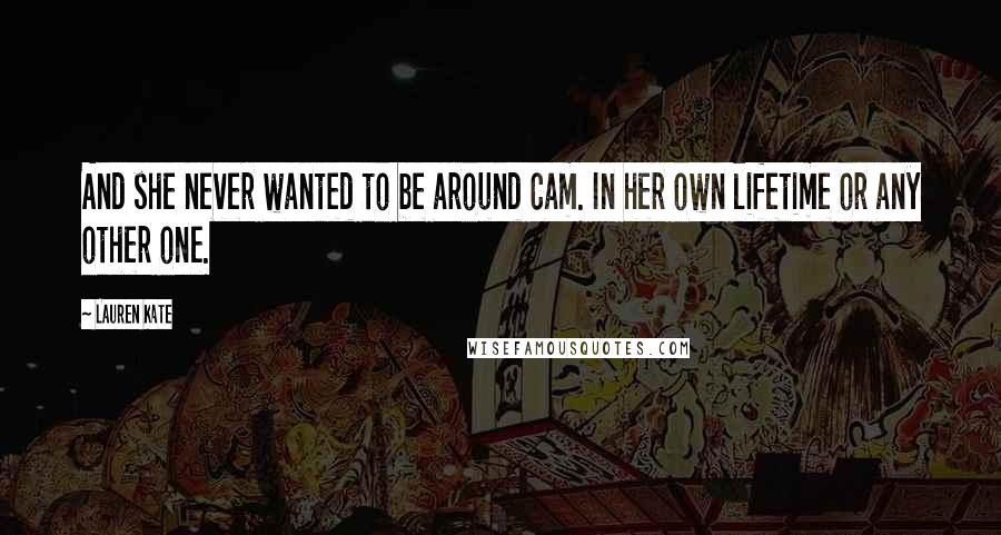 Lauren Kate Quotes: And she never wanted to be around Cam. In her own lifetime or any other one.