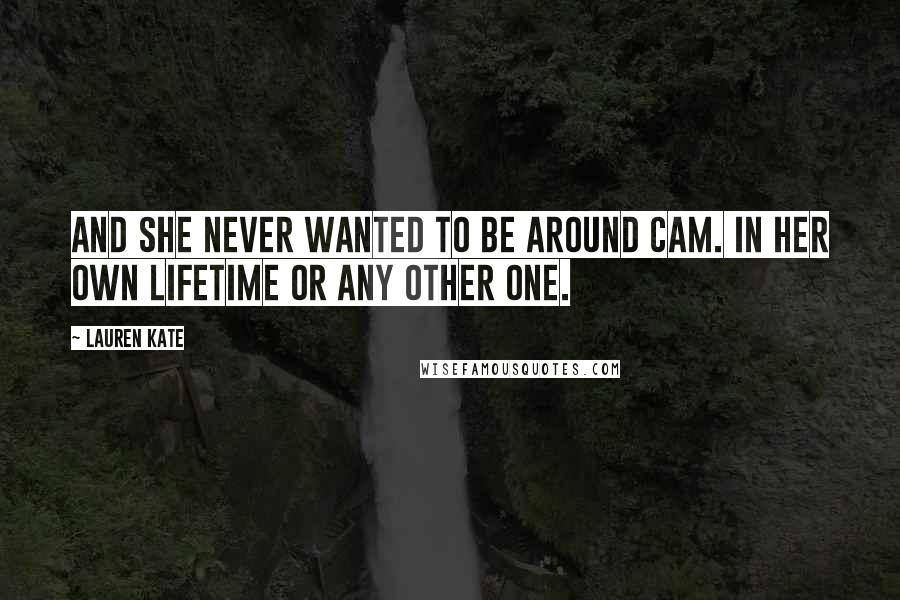 Lauren Kate Quotes: And she never wanted to be around Cam. In her own lifetime or any other one.