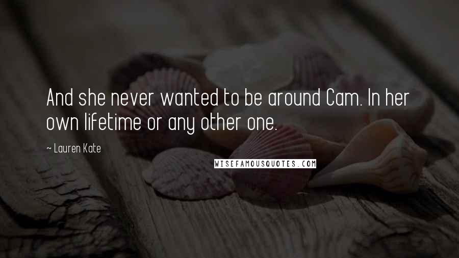 Lauren Kate Quotes: And she never wanted to be around Cam. In her own lifetime or any other one.