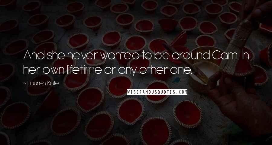 Lauren Kate Quotes: And she never wanted to be around Cam. In her own lifetime or any other one.