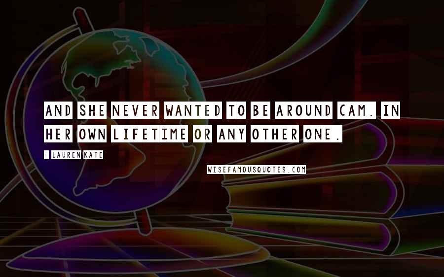 Lauren Kate Quotes: And she never wanted to be around Cam. In her own lifetime or any other one.