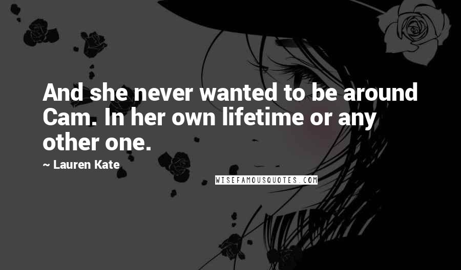 Lauren Kate Quotes: And she never wanted to be around Cam. In her own lifetime or any other one.