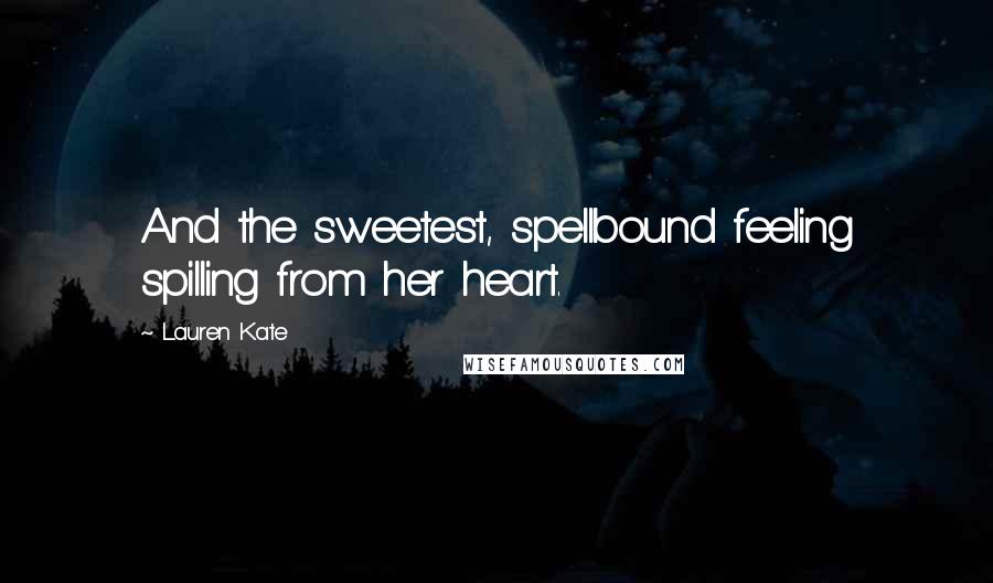 Lauren Kate Quotes: And the sweetest, spellbound feeling spilling from her heart.