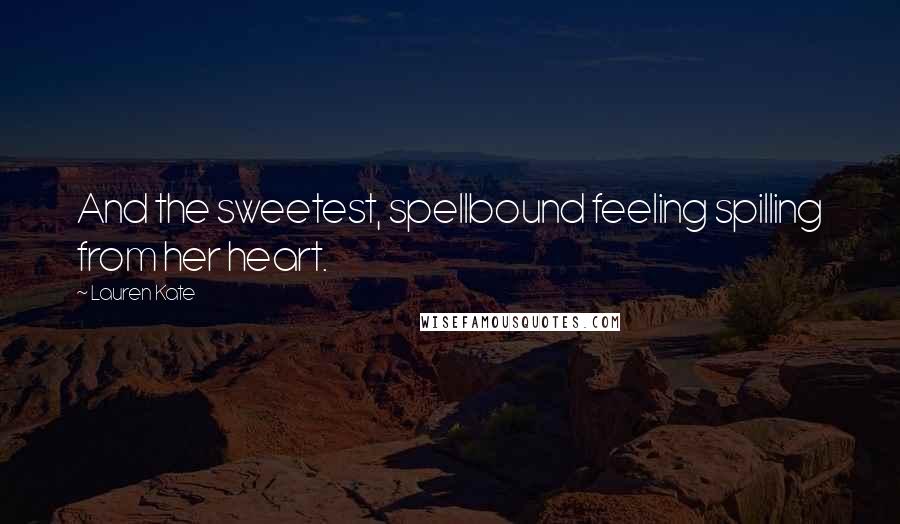 Lauren Kate Quotes: And the sweetest, spellbound feeling spilling from her heart.